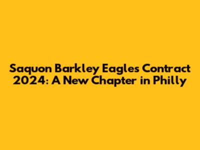 Saquon Barkley Eagles Contract 2024: A New Chapter in Philly