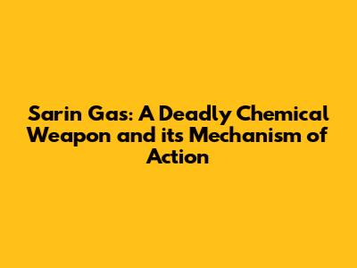 Sarin Gas: A Deadly Chemical Weapon and its Mechanism of Action
