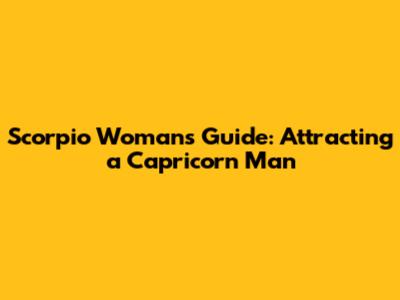 Scorpio Woman's Guide: Attracting a Capricorn Man