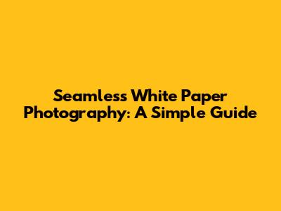 Seamless White Paper Photography: A Simple Guide