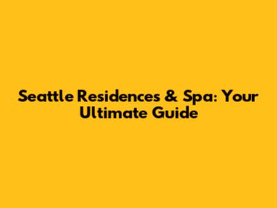 Seattle Residences & Spa: Your Ultimate Guide