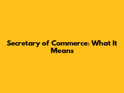 Secretary of Commerce: What It Means