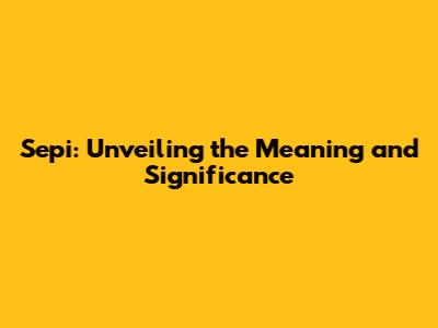 Sepi: Unveiling the Meaning and Significance