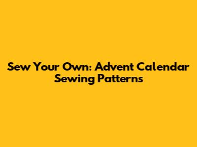 Sew Your Own: Advent Calendar Sewing Patterns