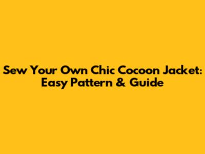 Sew Your Own Chic Cocoon Jacket: Easy Pattern & Guide