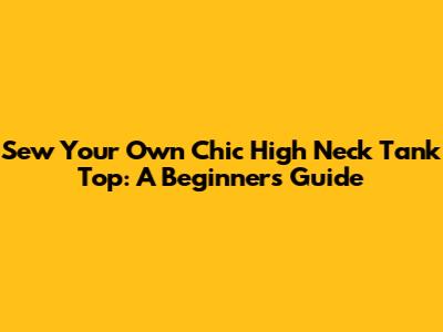 Sew Your Own Chic High Neck Tank Top: A Beginner's Guide