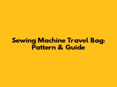 Sewing Machine Travel Bag: Pattern & Guide