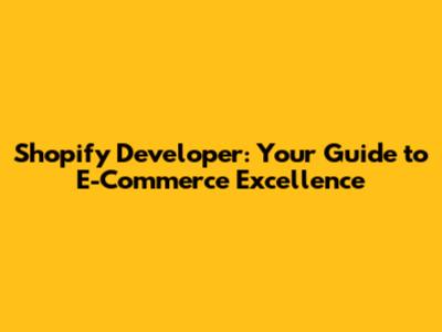 Shopify Developer: Your Guide to E-Commerce Excellence