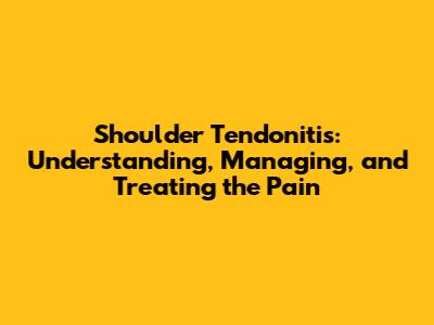 Shoulder Tendonitis: Understanding, Managing, and Treating the Pain