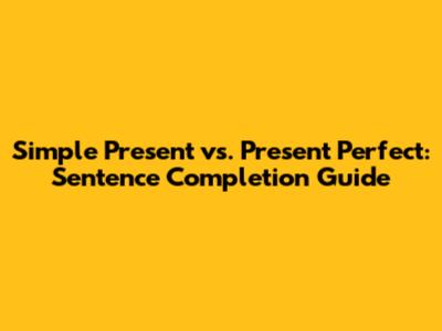 Simple Present vs. Present Perfect: Sentence Completion Guide