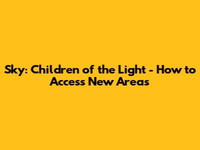 Sky: Children of the Light - How to Access New Areas