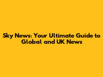 Sky News: Your Ultimate Guide to Global and UK News