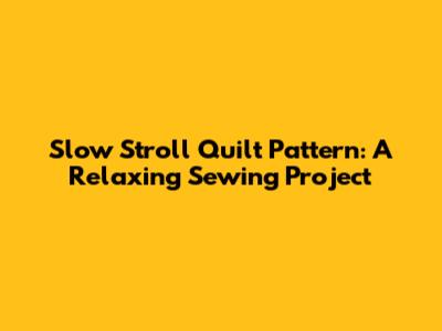 Slow Stroll Quilt Pattern: A Relaxing Sewing Project