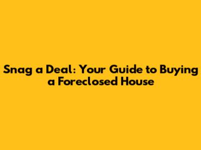 Snag a Deal: Your Guide to Buying a Foreclosed House