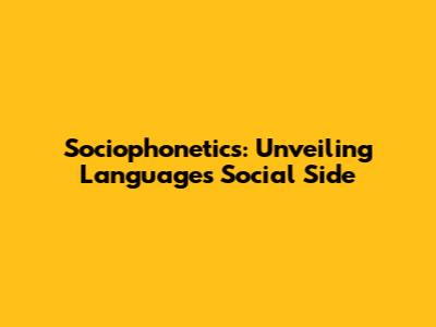 Sociophonetics: Unveiling Language's Social Side