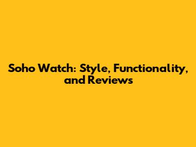 Soho Watch: Style, Functionality, and Reviews