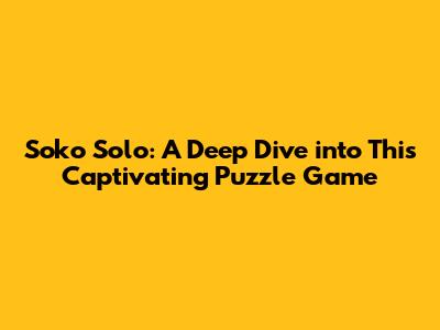 Soko Solo: A Deep Dive into This Captivating Puzzle Game