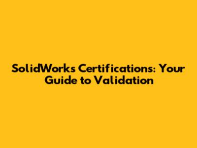 SolidWorks Certifications: Your Guide to Validation