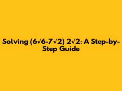 Solving (6√6-7√2) * 2√2: A Step-by-Step Guide