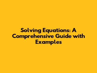 Solving Equations: A Comprehensive Guide with Examples