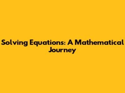Solving Equations: A Mathematical Journey