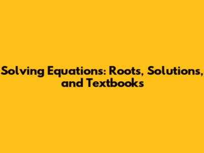 Solving Equations: Roots, Solutions, and Textbooks