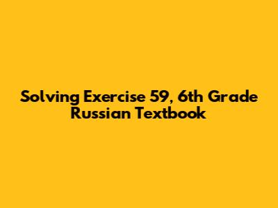 Solving Exercise 59, 6th Grade Russian Textbook