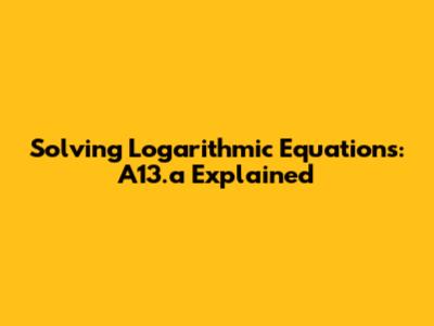 Solving Logarithmic Equations: A13.a Explained