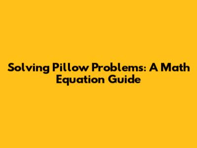 Solving Pillow Problems: A Math Equation Guide
