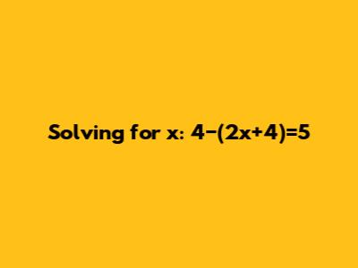 Solving for x: 4−(2x+4)=5