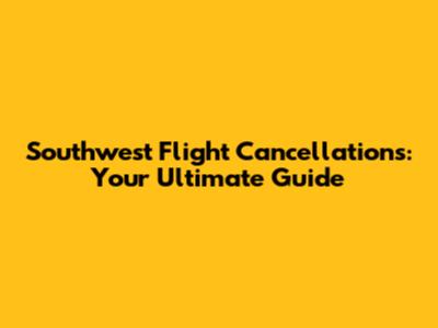 Southwest Flight Cancellations: Your Ultimate Guide