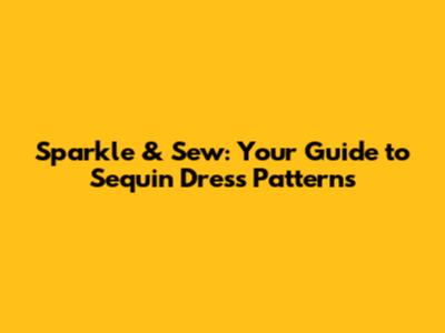 Sparkle & Sew: Your Guide to Sequin Dress Patterns