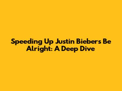 Speeding Up Justin Bieber's 'Be Alright': A Deep Dive