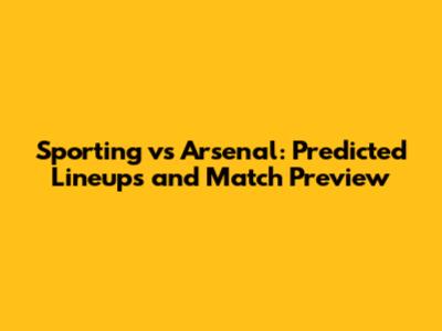 Sporting vs Arsenal: Predicted Lineups and Match Preview