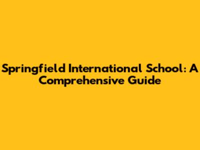 Springfield International School: A Comprehensive Guide