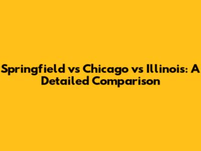 Springfield vs Chicago vs Illinois: A Detailed Comparison