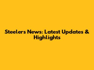Steelers News: Latest Updates & Highlights