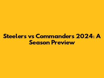 Steelers vs Commanders 2024: A Season Preview