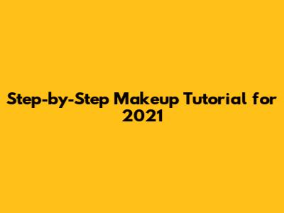 Step-by-Step Makeup Tutorial for 2021