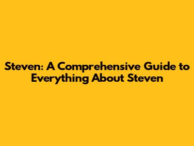 Steven: A Comprehensive Guide to Everything About Steven