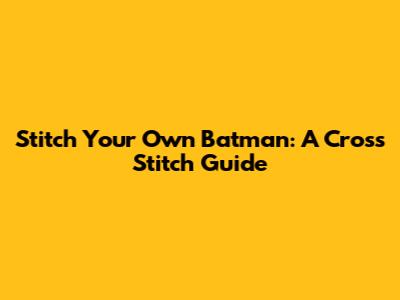 Stitch Your Own Batman: A Cross Stitch Guide