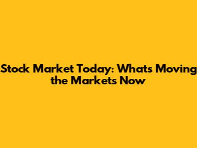 Stock Market Today: What's Moving the Markets Now