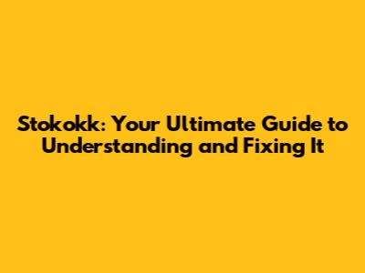 Stokokk: Your Ultimate Guide to Understanding and Fixing It