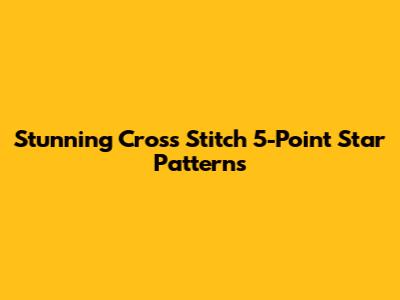 Stunning Cross Stitch 5-Point Star Patterns