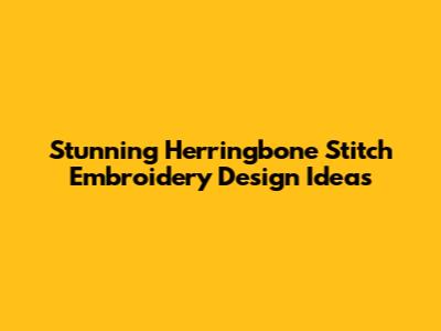 Stunning Herringbone Stitch Embroidery Design Ideas