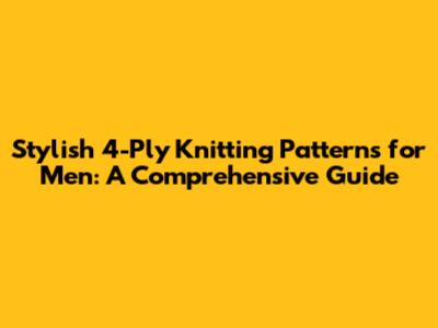 Stylish 4-Ply Knitting Patterns for Men: A Comprehensive Guide
