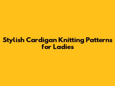 Stylish Cardigan Knitting Patterns for Ladies