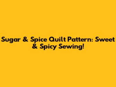 Sugar & Spice Quilt Pattern: Sweet & Spicy Sewing!