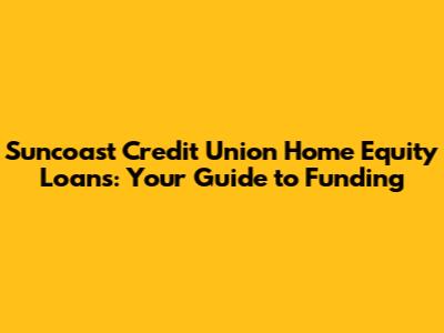 Suncoast Credit Union Home Equity Loans: Your Guide to Funding