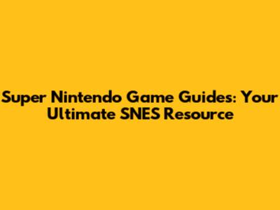 Super Nintendo Game Guides: Your Ultimate SNES Resource